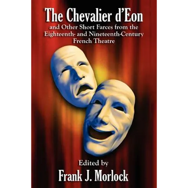 The Chevalier d'Eon and Other Short Farces from the Eighteenth- and Nineteenth-Century French Theatre