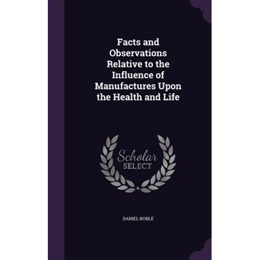 Facts and Observations Relative to the Influence of Manufactures Upon the Health and Life