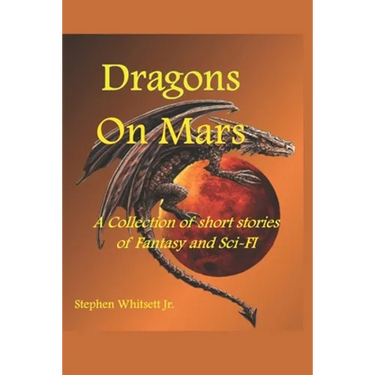 Dragons on Mars: A Collection of Short Stories of Sci-Fi and Fantasy