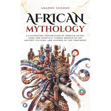 African Mythology: A fascinating exploration of African myths, gods and spiritual stories rooted in the ancient cultures and legends of the continent