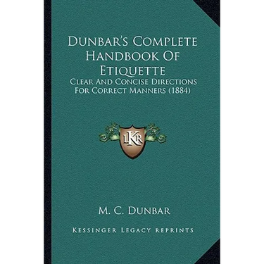 Dunbar's Complete Handbook Of Etiquette: Clear And Concise Directions For Correct Manners (1884)