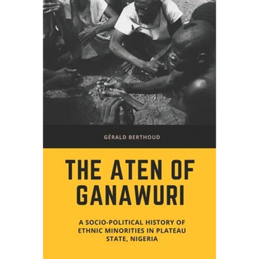 The Aten of Ganawuri: A socio-political history of ethnic minorities in Plateau State, Nigeria