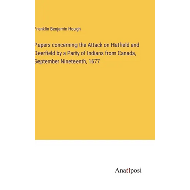 Papers concerning the Attack on Hatfield and Deerfield by a Party of Indians from Canada, September Nineteenth, 1677