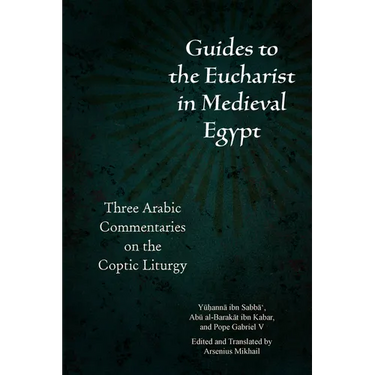 Guides to the Eucharist in Medieval Egypt: Three Arabic Commentaries on the Coptic Liturgy