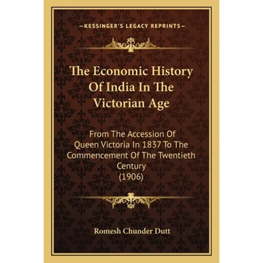 The Economic History Of India In The Victorian Age: From The Accession Of Queen Victoria In 1837 To The Commencement Of The Twentieth Century (1906)