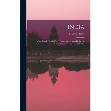 India: What Can It Teach Us? A Course of Lectures Delivered Before the University of Cambridge