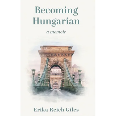 Becoming Hungarian: A Memoir