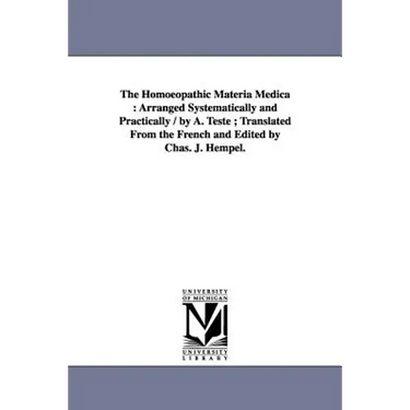 The Homoeopathic Materia Medica: Arranged Systematically and Practically / by A. Teste; Translated From the French and Edited by Chas. J. Hempel.