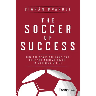 The Soccer of Success: How the Beautiful Game Can Help You Achieve Goals in Business and Life