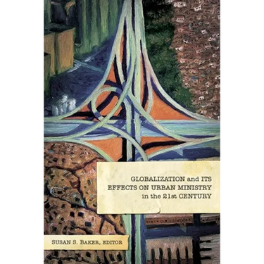 Globalization and Its Effects on Urban Ministry in the 21st Century:: A Festschrift in Honor of the Life and Ministry of Dr. Manuel Ortiz