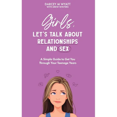 Girls, Let's Talk About Relationships and Sex: A Simple Guide to Get You Through Your Teenage Years