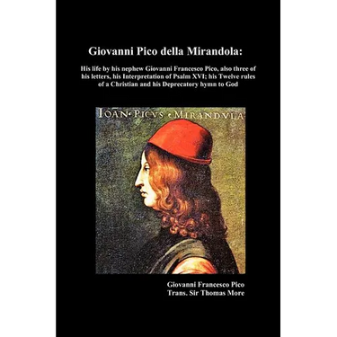 Giovanni Pico Della Mirandola: His Life by His Nephew Giovanni Francesco Pico, Also Three of His Letters, His Interpretation of Psalm XVI; His Twelve