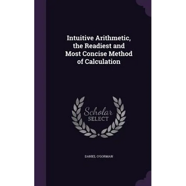 Intuitive Arithmetic, the Readiest and Most Concise Method of Calculation