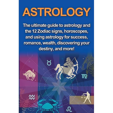 Astrology: The ultimate guide to astrology and the 12 Zodiac signs, horoscopes, and using Astrology for success, romance, wealth, discovering your des
