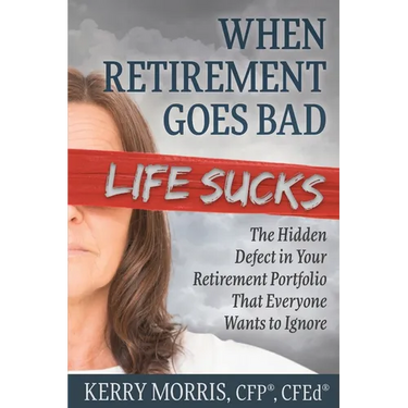 When Retirement Goes Bad Life Sucks: The Hidden Defect in Your Retirement Portfolio That Everyone Wants to Ignore