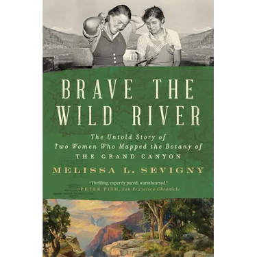 Brave the Wild River: The Untold Story of Two Women Who Mapped the Botany of the Grand Canyon