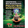 Growing and Microdosing Psilocybin Mushrooms: Your Guide to Self-Healing and Altering Your Consciousness with Psychedelic Mushrooms for Improving Cogn