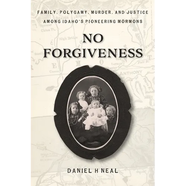No Forgiveness: Family, Polygamy, Murder, and Justice among Idaho's pioneering Mormons