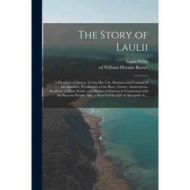 The Story of Laulii: a Daughter of Samoa. Giving Her Life, Manners and Customs of the Islanders, Peculiarities of the Race, Games, Amusemen