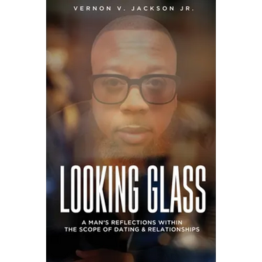 Looking Glass: A Man's Reflections Within the Scope of Dating & Relationships
