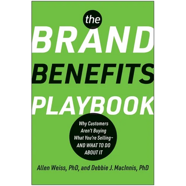 The Brand Benefits Playbook: Why Customers Aren't Buying What You're Selling--And What to Do about It