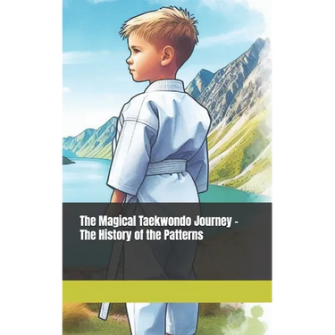 The Magical Taekwondo Journey - The History of the Patterns: A gift for anyone learning Taekwondo