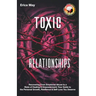 Toxic Relationships: Recovering From Emotional Abuse to a State of Healing & Empowerment; Your Guide to the Personal Growth, Resilience & S