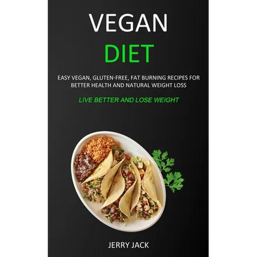 Vegan Diet: Easy Vegan, Gluten-free, Fat Burning Recipes for Better Health and Natural Weight Loss (Live Better and Lose Weight)