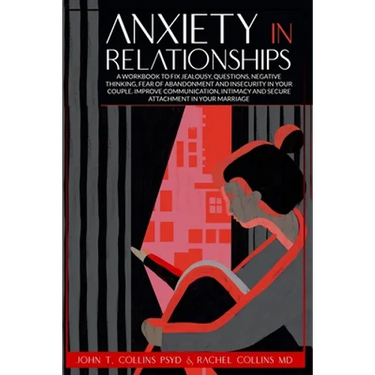 Anxiety in Relationships: A Workbook to Fix Jealousy, Questions, Negative Thinking, Fear of Abandonment and Insecurity in Your Couple. Improve C