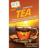 HowExpert Guide to Tea: 101 Tips to Learn about, Make, Drink, and Enjoy Tea for Everyday Tea Drinkers