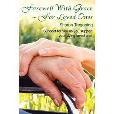Farewell With Grace For Loved Ones: Support for you as you support your dying loved one