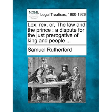 Lex, Rex, Or, the Law and the Prince: A Dispute for the Just Prerogative of King and People ...