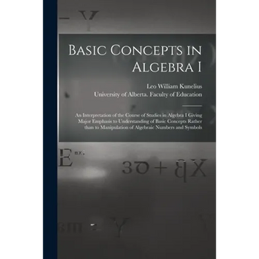 Basic Concepts in Algebra I: an Interpretation of the Course of Studies in Algebra I Giving Major Emphasis to Understanding of Basic Concepts Rathe
