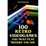100 Retro Videogames You Must Play Before You Die
