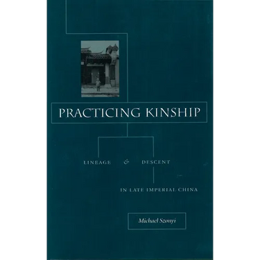 Practicing Kinship: Lineage and Descent in Late Imperial China