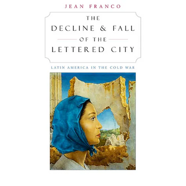 The Decline and Fall of the Lettered City: Latin America in the Cold War