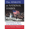 The Athlete as National Symbol: Critical Essays on Sports in the International Arena