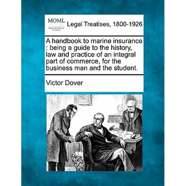 A Handbook to Marine Insurance: Being a Guide to the History, Law and Practice of an Integral Part of Commerce, for the Business Man and the Student.