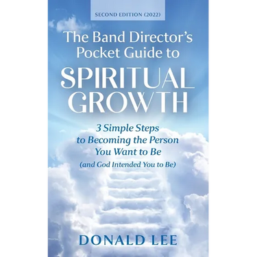 The Band Director's Pocket Guide to Spiritual Growth: 3 Simple Steps to Becoming the Person You Want to Be (and God Intended You to Be)