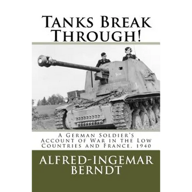 Tanks Break Through!: A German Soldier's Account of War in the Low Countries and France, 1940