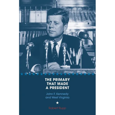 The Primary That Made a President: John F. Kennedy and West Virginia