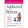 Addicted to Stress: A Woman's 7 Step Program to Reclaim Joy and Spontaneity in Life