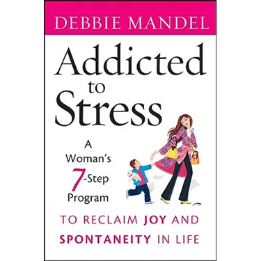 Addicted to Stress: A Woman's 7 Step Program to Reclaim Joy and Spontaneity in Life