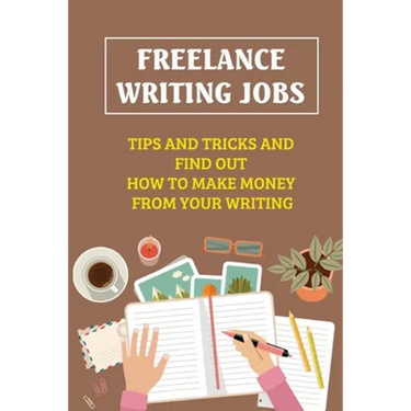 Freelance Writing Jobs: Tips And Tricks And Find Out How To Make Money From Your Writing: The Business Of Writing Books