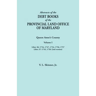 Abstracts of the Debt Books of the Provincial Land Office of Maryland. Queen Anne's County, Volume I: Liber 36: 1734, 1747, 1754, 1756, 1757; Liber 37