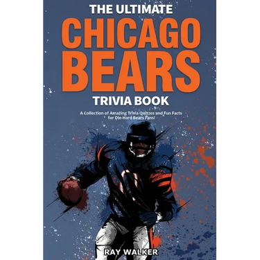 The Ultimate Chicago Bears Trivia Book: A Collection of Amazing Trivia Quizzes and Fun Facts for Die-Hard Bears Fans!