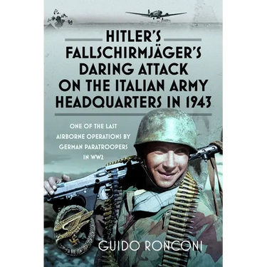 Hitler's Fallschirmjäger's Daring Attack on the Italian Army Headquarters in 1943: One of the Last Airborne Operations by German Paratroopers in Ww2