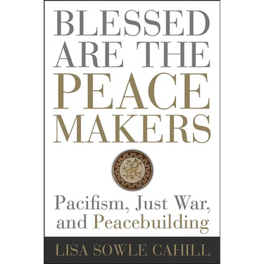 Blessed Are the Peacemakers: Pacifism, Just War, and Peacebuilding