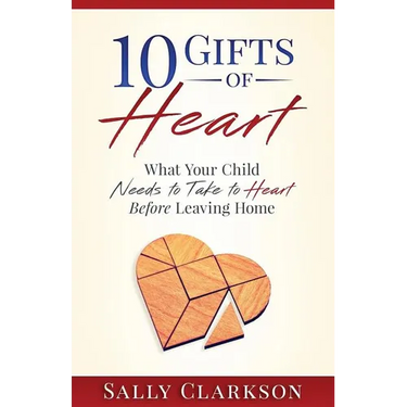 10 Gifts of Heart: What Your Child Needs to Take to Heart Before Leaving Home