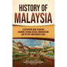 History of Malaysia: A Captivating Guide to Ancient Kingdoms, Colonial Melaka, Modernization, and the Post-Independence Years